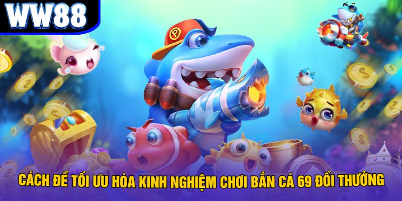 Cách Để Tối Ưu Hóa Kinh Nghiệm Chơi Bắn Cá 69 Đổi Thưởng
