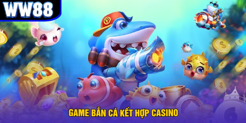 Game Bắn Cá Kết Hợp Casino