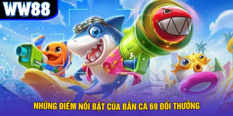 Những Điểm Nổi Bật Của Bắn Cá 69 Đổi Thưởng
