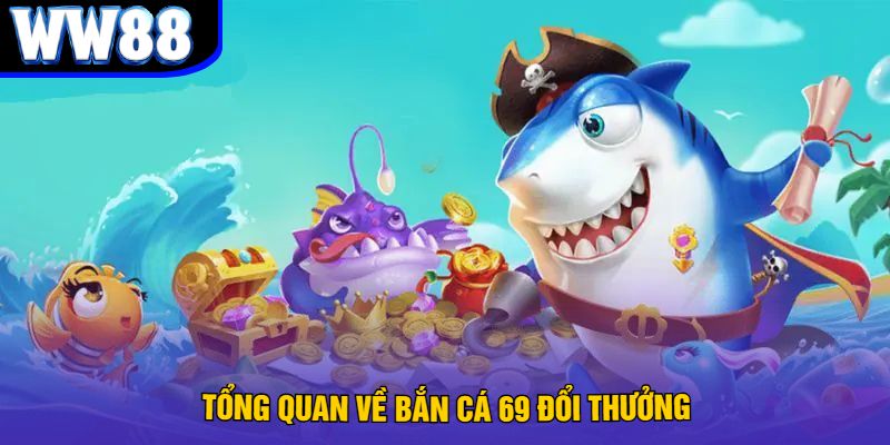 Tổng Quan Về Bắn Cá 69 Đổi Thưởng