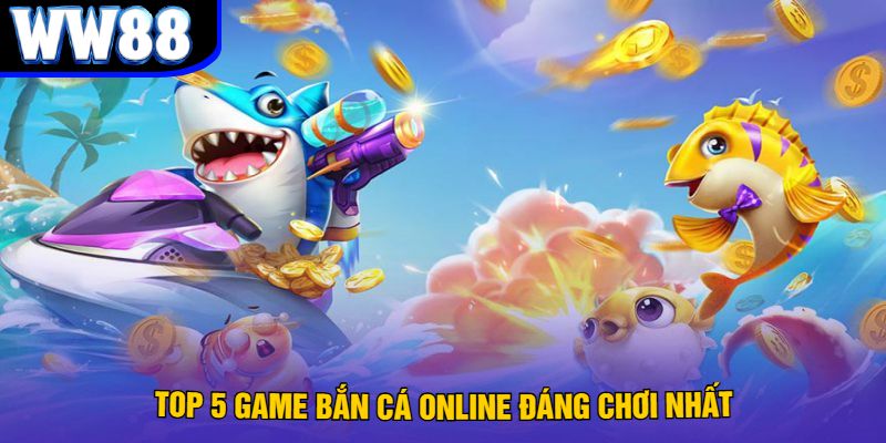 Top 5 Game Bắn Cá Online Đáng Chơi Nhất
