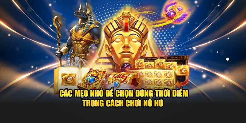 Các mẹo nhỏ để chọn đúng thời điểm trong cách chơi nổ hũ